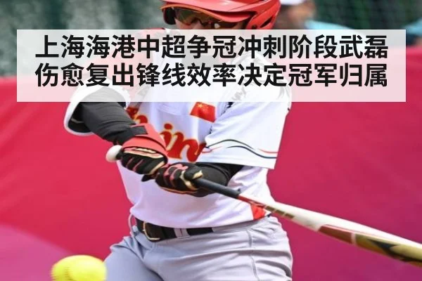 上海海港中超争冠冲刺阶段武磊伤愈复出锋线效率决定冠军归属